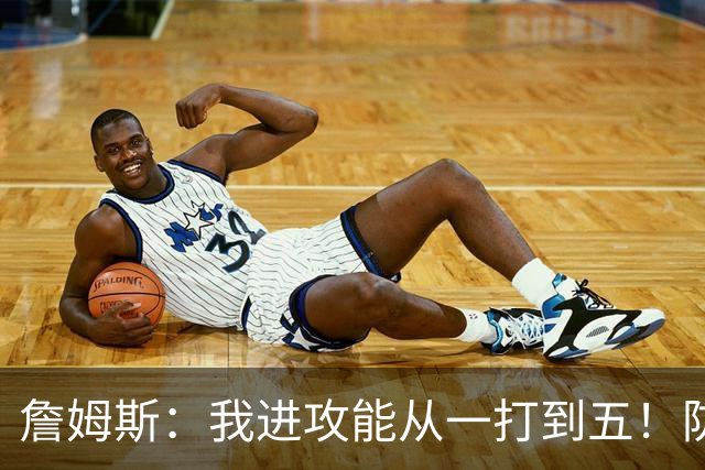 詹姆斯：我进攻能从一打到五！防守也能从一打到五！